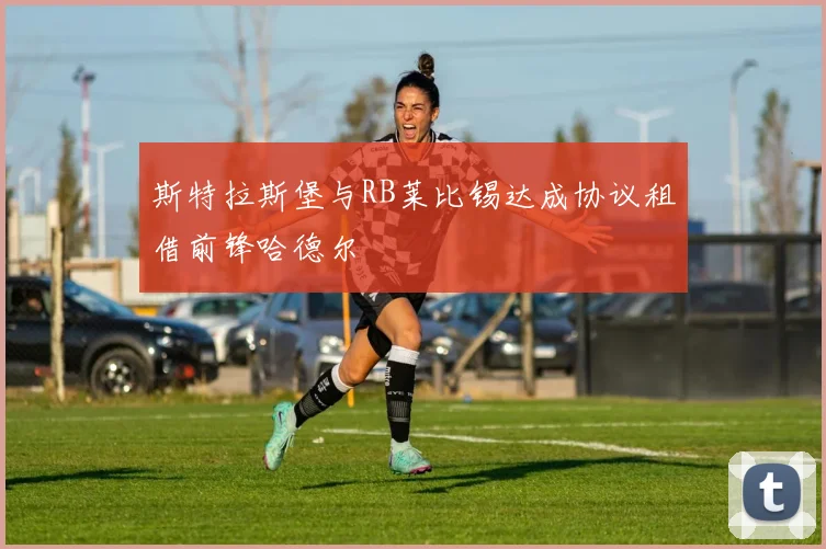 斯特拉斯堡与RB莱比锡达成协议租借前锋哈德尔