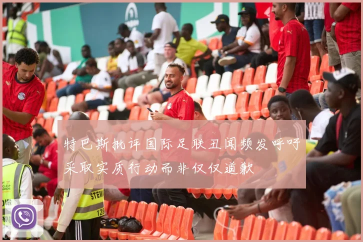 特巴斯批评国际足联丑闻频发呼吁采取实质行动而非仅仅道歉