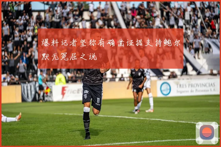 爆料记者坚称有确凿证据支持鲍尔默无冤屈之说